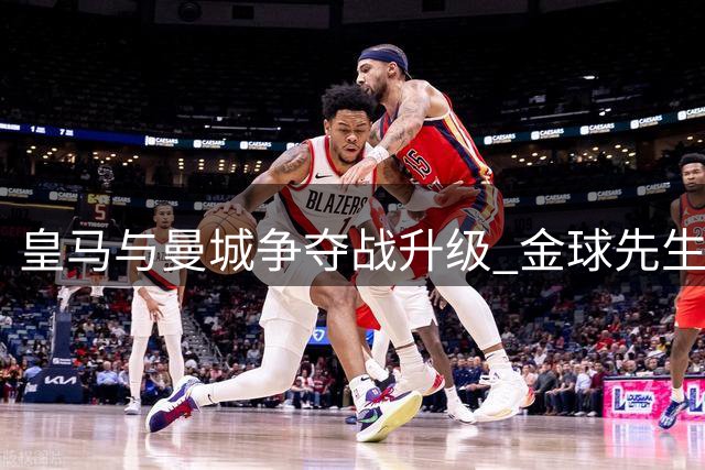 皇马与曼城争夺战升级 金球先生罗德里未来成谜